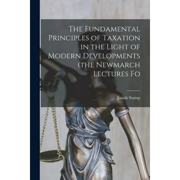 The Fundamental Principles of Taxation in the Light of Modern Developments (the Newmarch Lectures Fo (Paperback)