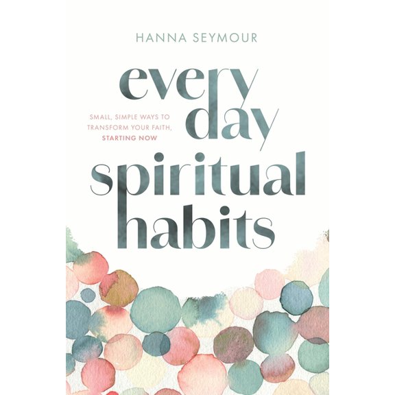Everyday Spiritual Habits: Small, Simple Ways to Transform Your Faith, Starting Now, (Hardcover)