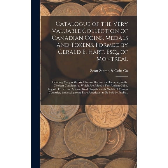 Catalogue of the Very Valuable Collection of Canadian Coins, Medals and Tokens, Formed by Gerald E. Hart, Esq., of Montreal [microform]: Including Many of the Well Known Rarities and Generally in the