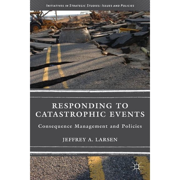 Initiatives in Strategic Studies: Issues Responding to Catastrophic Events: Consequence Management and Policies, (Hardcover)