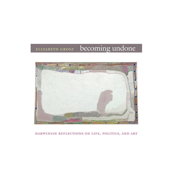 Becoming Undone: Darwinian Reflections on Life, Politics, and Art, (Paperback)