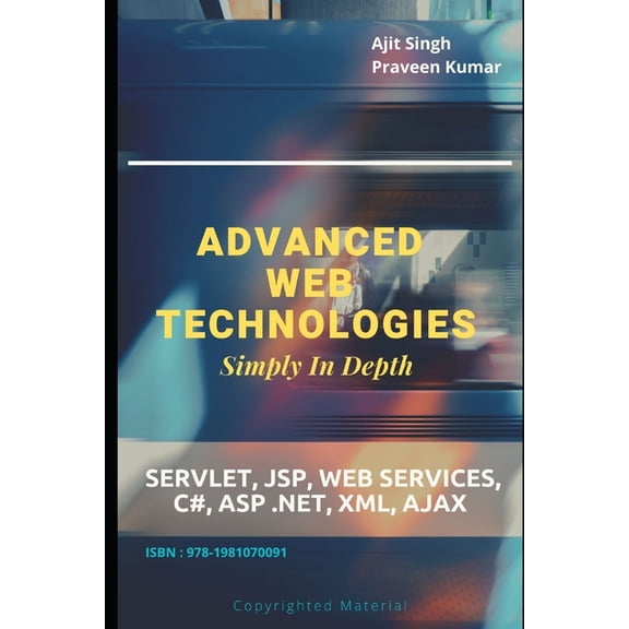 Advanced Web Technologies Simply In Depth: Servlet, JSP, Web Services, C#, ASP .NET, XML, AJAX, (Paperback)