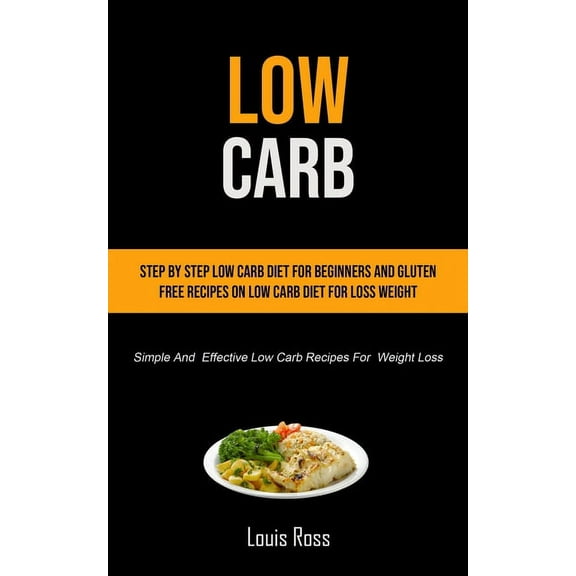 Low Carb: Step By Step Low Carb Diet For Beginners And Gluten Free Recipes On Low Carb Diet For Loss Weight (Simple And , (Paperback)