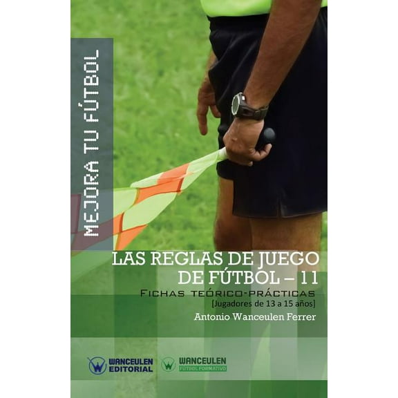 Mejora Tu Futbol: Las Reglas de Juego de Futbol-11: Fichas Teorico-Practicas Para Jugadores de 13 a 15 Anos
