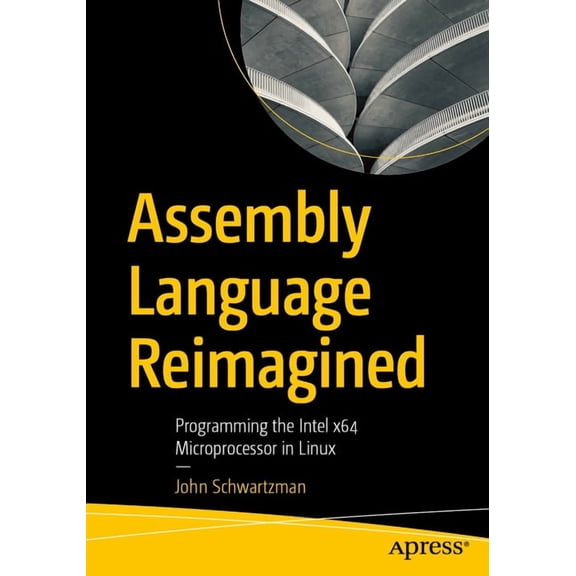 Assembly Language Reimagined: Programming the Intel X64 Microprocessor in Linux, (Paperback)
