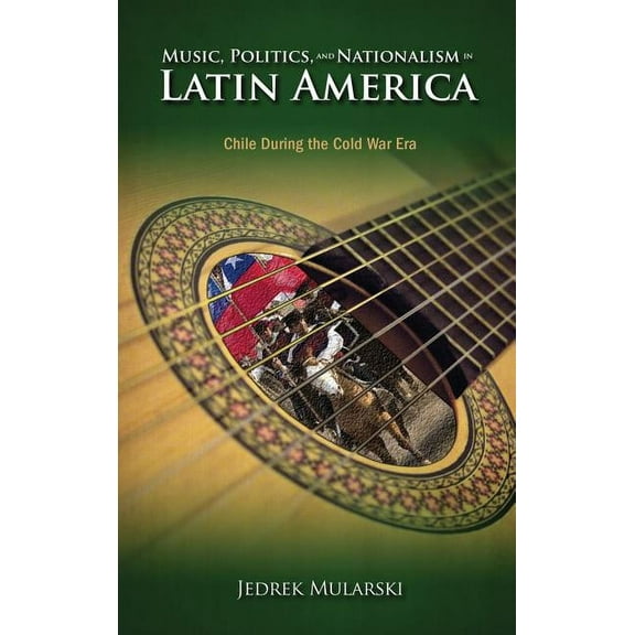 Music, Politics, and Nationalism In Latin America: Chile During the Cold War Era (Hardcover)