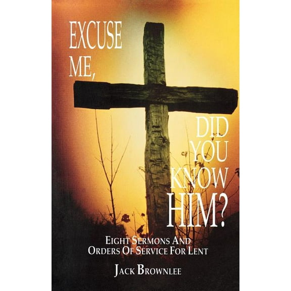 Excuse Me, Did You Know Him?: Eight Sermons and Orders of Service for Lent, (Paperback)