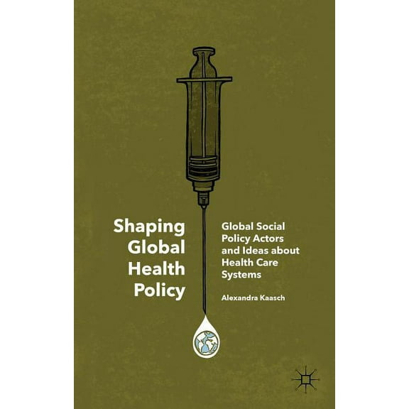 Shaping Global Health Policy: Global Social Policy Actors and Ideas about Health Care Systems, (Hardcover)