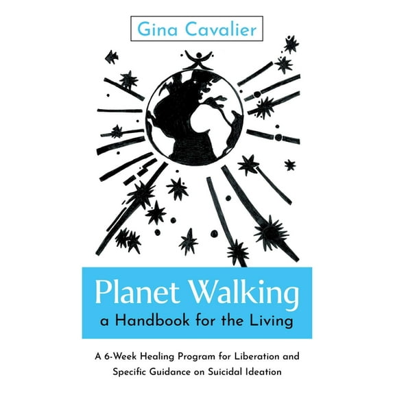 Planet Walking, a Handbook for the Living: A 6-Week Healing Program for Liberation and Specific Guidance on Suicidal Ide, (Paperback)