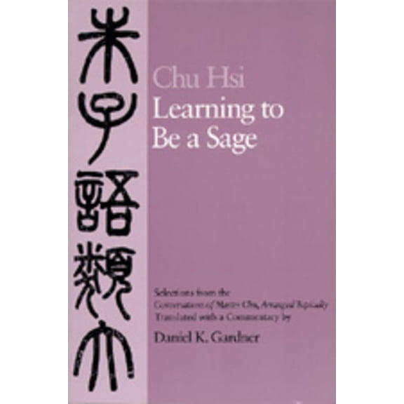 Learning to Be A Sage : Selections from the "Conversations of Master Chu," Arranged Topically (Edition 1) (Paperback)