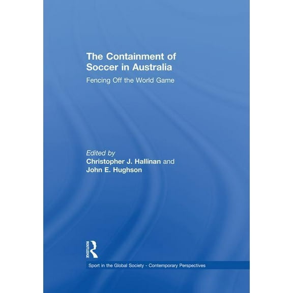 Sport in the Global Society - Contempora The Containment of Soccer in Australia: Fencing Off the World Game, (Paperback)