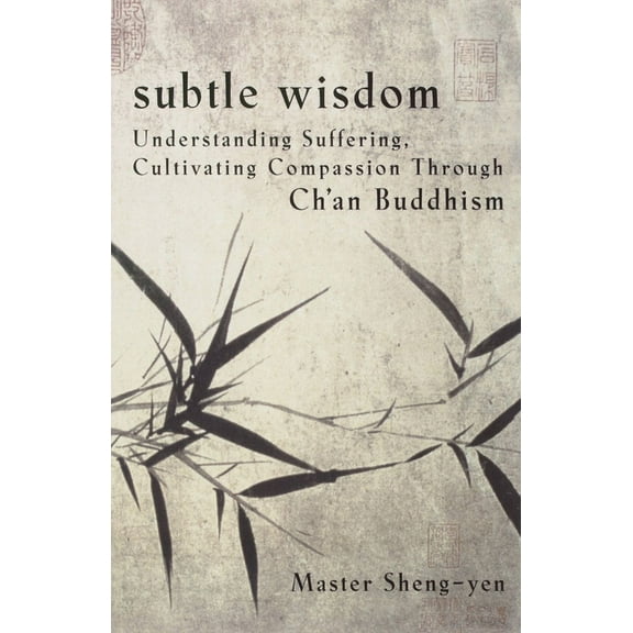 Subtle Wisdom: Understanding Suffering, Cultivating Compassion Through Ch'an Buddhism, (Paperback)