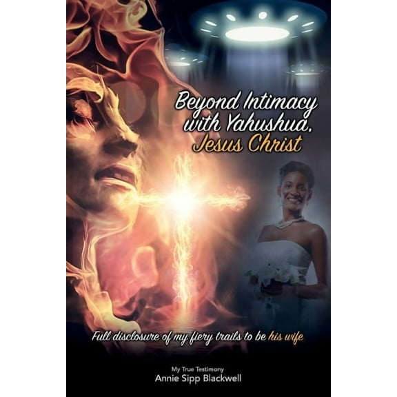 Beyond Intimacy with Yahushua, Jesus Christ : Full Disclosure of My Fiery Trials to Be His Wife (Paperback)