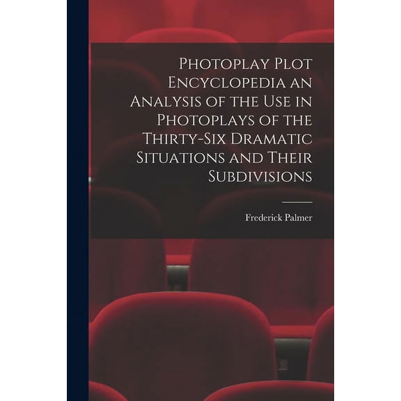 Photoplay Plot Encyclopedia an Analysis of the Use in Photoplays of the Thirty-six Dramatic Situations and Their Subdivisions (Paperback)