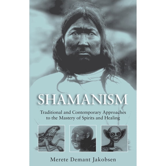 Shamanism: Traditional and Contemporary Approaches to the Mastery of Spirits and Healing, (Hardcover)