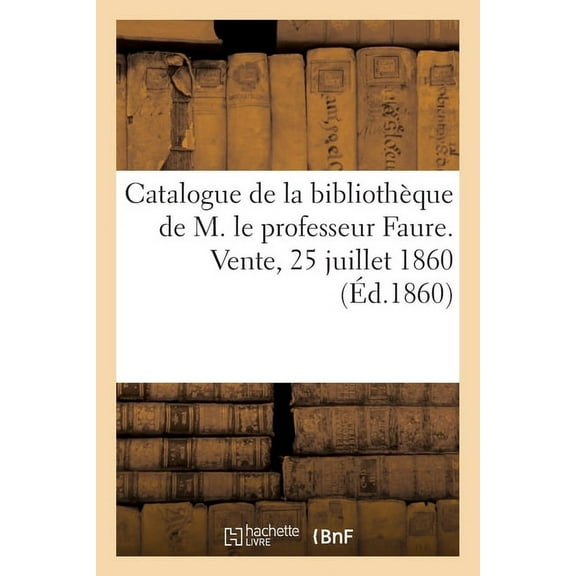 Catalogue de la bibliothèque de M. le professeur Faure. Vente, 25 juillet 1860 (Paperback)