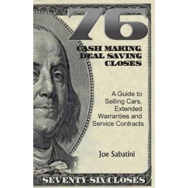 76 Cash Making, Deal Saving Closes: A Guide to Selling Cars, Extended Warranties and Service Contracts