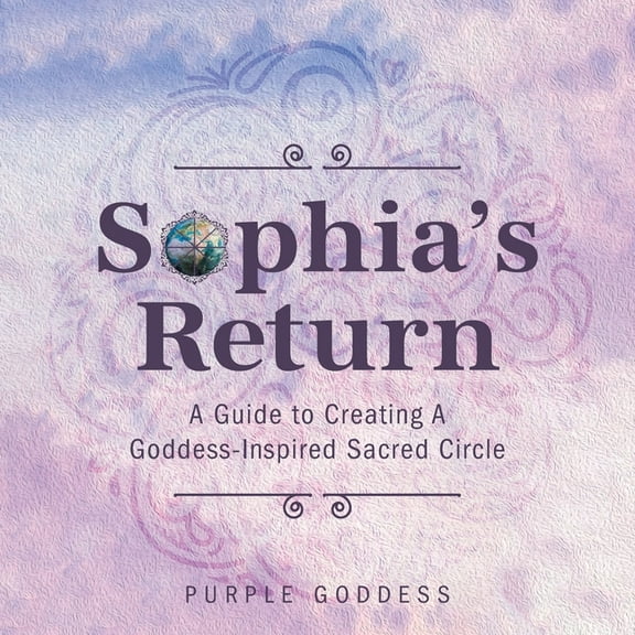 Sophia's Return: A Guide to Creating A Goddess-Inspired Sacred Circle, (Paperback)
