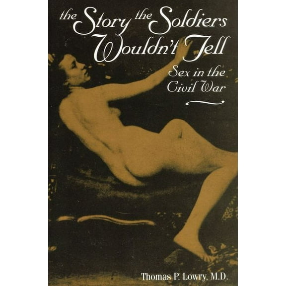 Story the Soldiers Wouldn't Tell : Sex in the Civil War (Paperback)