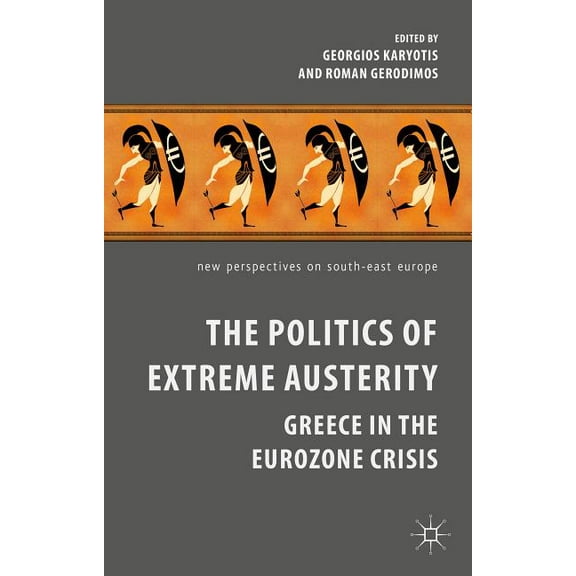 New Perspectives on South-East Europe The Politics of Extreme Austerity: Greece in the Eurozone Crisis, (Hardcover)
