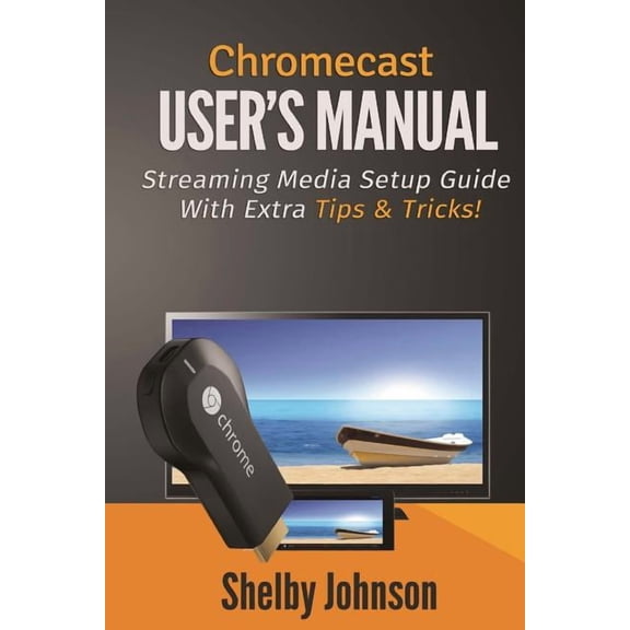 Chromecast User's Manual Streaming Media Setup Guide with extra tips & tricks!, (Paperback)