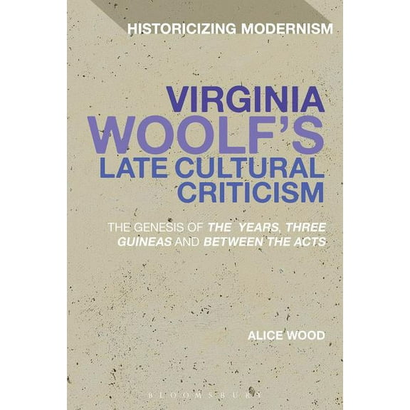 Historicizing Modernism Virginia Woolf's Late Cultural Criticism: The Genesis of 'The Years', 'Three Guineas' and &apos, (Paperback)