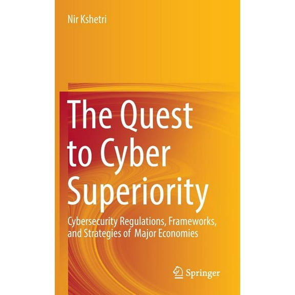 The Quest to Cyber Superiority: Cybersecurity Regulations, Frameworks, and Strategies of Major Economies, (Hardcover)