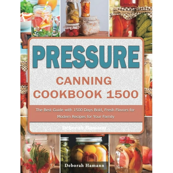 Pressure Canning Cookbook 1500: The Best Guide with 1500 Days Bold, Fresh Flavors for Modern Recipes for Your Family, (Hardcover)