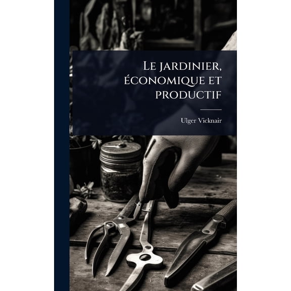Le jardinier, Ã(c)conomique et productif, (Hardcover)