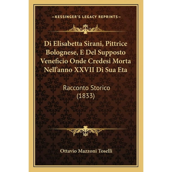 Di Elisabetta Sirani, Pittrice Bolognese, E Del Supposto Veneficio Onde Credesi Morta Nell'anno XXVII Di Sua Eta : Racconto Storico (1833) (Paperback)