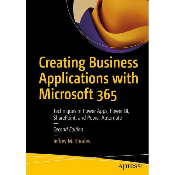 Creating Business Applications with Microsoft 365: Techniques in Power Apps, Power Bi, Sharepoint, and Power Automate, (Paperback)