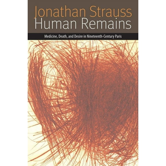 Forms of Living: Human Remains : Medicine, Death, and Desire in Nineteenth-Century Paris (Paperback)
