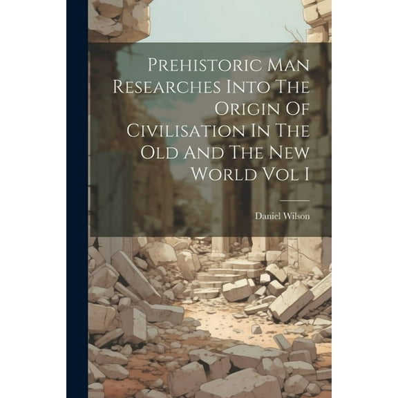 Prehistoric Man Researches Into The Origin Of Civilisation In The Old And The New World Vol I (Paperback)