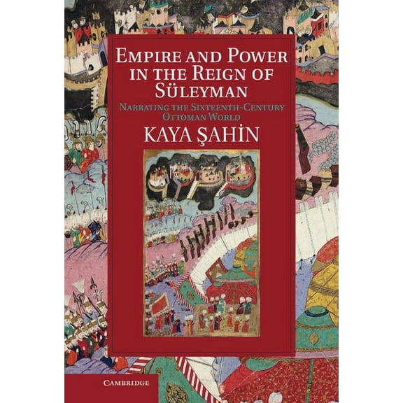 Cambridge Studies in Islamic Civilizatio Empire and Power in the Reign of Suleyman: Narrating the Sixteenth-Century Ottoman World, (Hardcover)