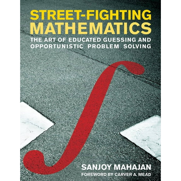Street-Fighting Mathematics : The Art of Educated Guessing and Opportunistic Problem Solving (Paperback)