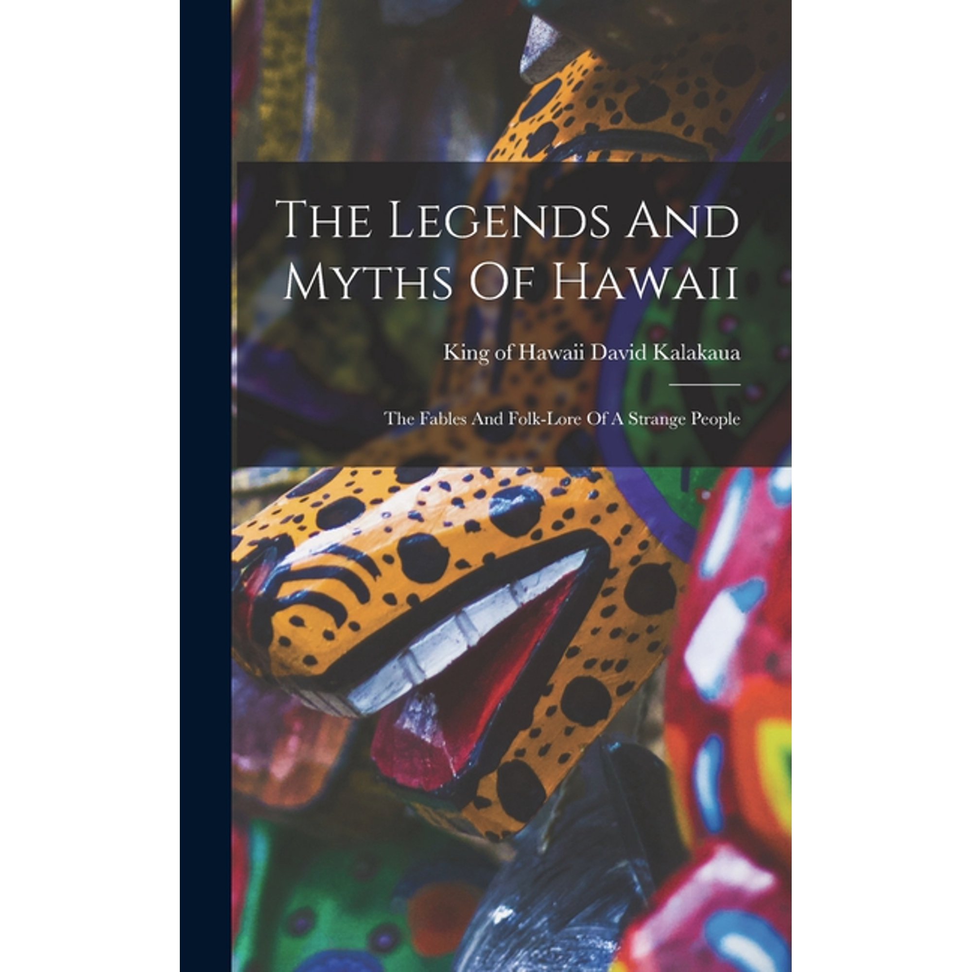 The Legends And Myths Of Hawaii: The Fables And Folk-lore Of A Strange People, (Hardcover)