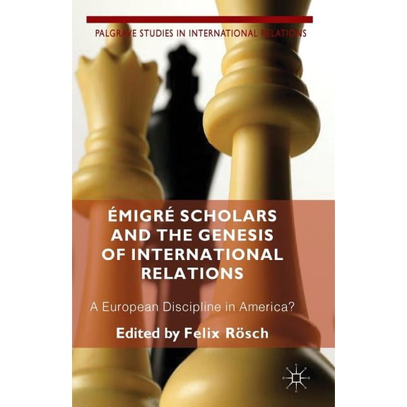 Palgrave Studies in International Relati ÃmigrÃ© Scholars and the Genesis of International Relations: A European Discipline in America?, (Paperback)