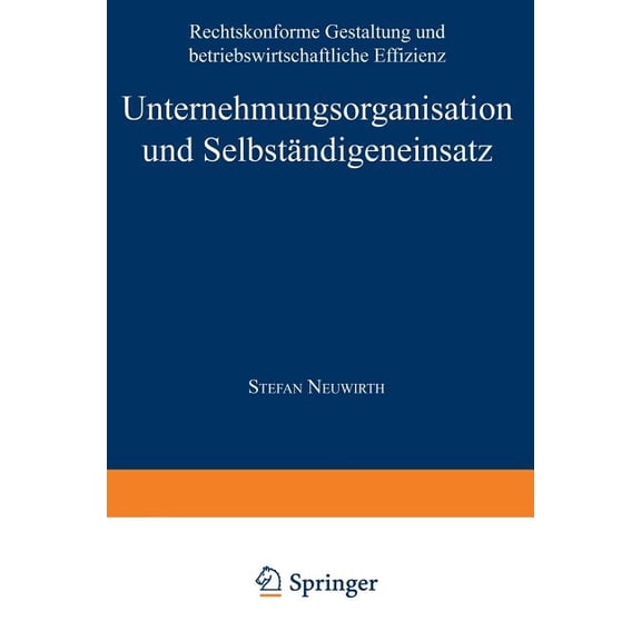 Unternehmungsorganisation Und Selbständigeneinsatz: Rechtskonforme Gestaltung Und Betriebswirtschaftliche Effizienz, (Paperback)