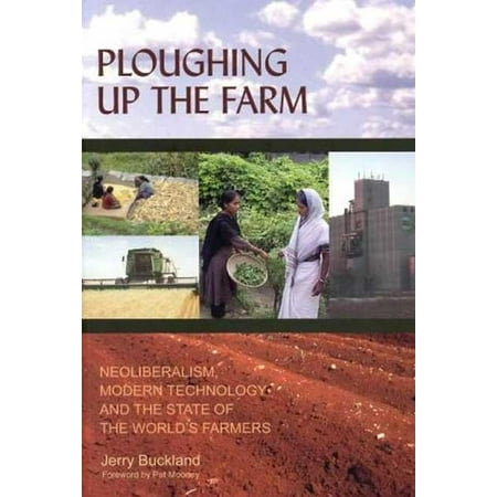 Ploughing Up the Farm : Neoliberalism, Modern Technology and the State of the World's Farmers (Paperback)