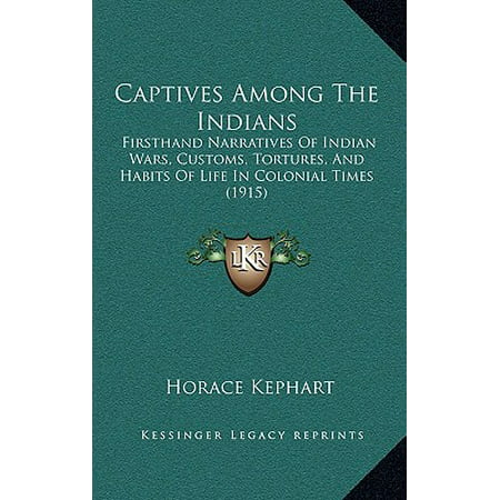 Captives Among the Indians : Firsthand Narratives of Indian Wars, Customs, Tortures, and Habits of Life in Colonial Times