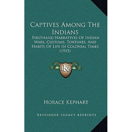 Captives Among the Indians : Firsthand Narratives of Indian Wars, Customs, Tortures, and Habits of Life in Colonial Times