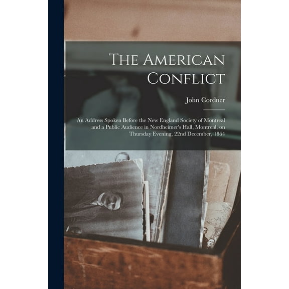 The American Conflict [microform]: an Address Spoken Before the New England Society of Montreal and a Public Audience in, (Paperback)
