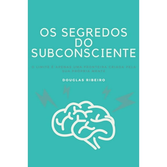 Os Segredos do Subconsciente: O limite é apenas uma fronteira criada pela sua própria mente (Paperback)