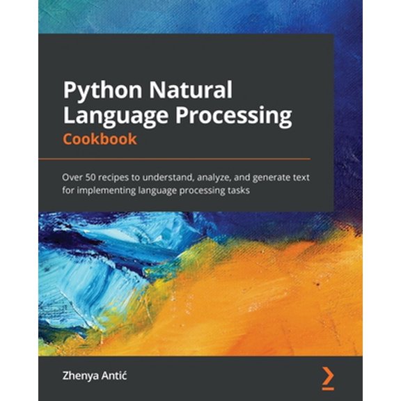 Pre-Owned Python Natural Language Processing Cookbook: Over 50 recipes to understand, analyze, and generate text for implementing language processing tasks (Paperback) 1838987312 9781838987312