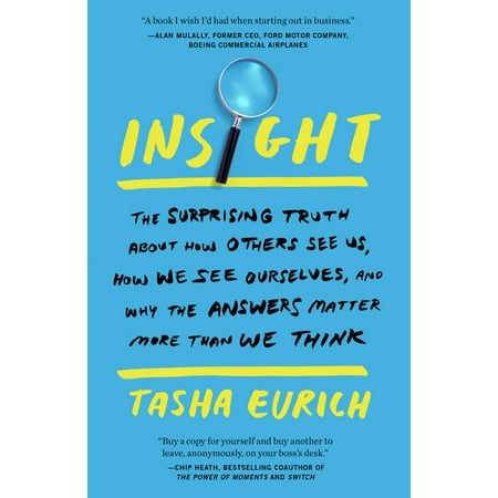 Insight : The Surprising Truth About How Others See Us, How We See Ourselves, and Why the  Answers Matter More Than We
