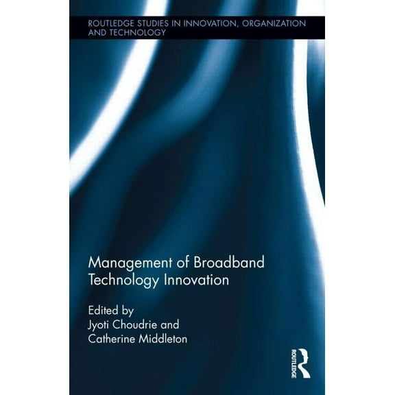 Routledge Studies in Innovation, Organiz Management of Broadband Technology and Innovation: Policy, Deployment, and Use, (Hardcover)