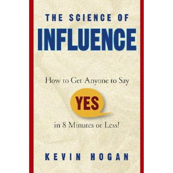 The Science of Influence : How to Get Anyone to Say "Yes" in 8 Minutes or Less! (Hardcover)