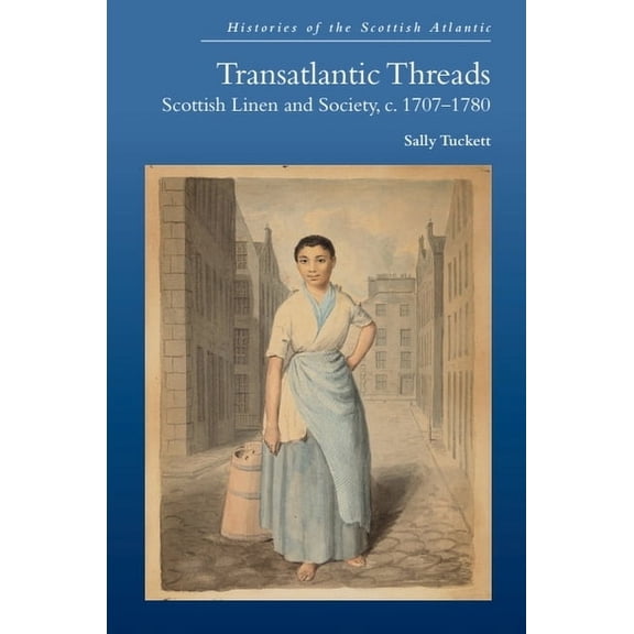 Histories of the Scottish Atlantic Transatlantic Threads: Scottish Linen and Society, C.1707-1780, (Paperback)