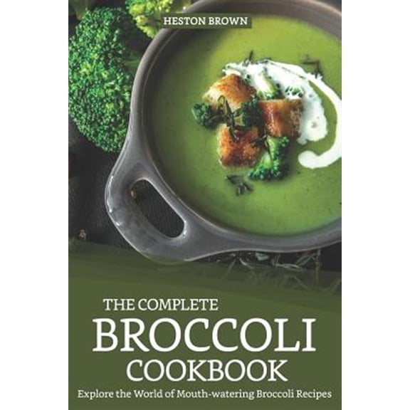 Pre-Owned The Complete Broccoli Cookbook: Explore the World of Mouth-Watering Broccoli Recipes