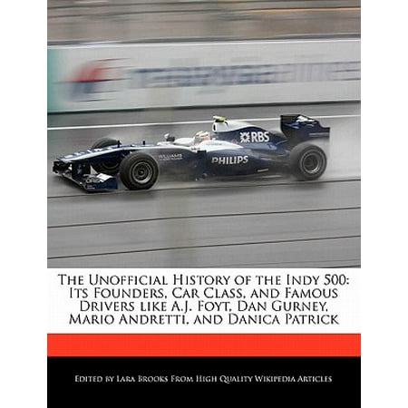 Driver Dan The Unofficial History of the Indy 500 : Its Founders, Car Class, and Famous Drivers Like A.J. Foyt, Dan Gurney, Mario Andretti, and Danica Patrick ()